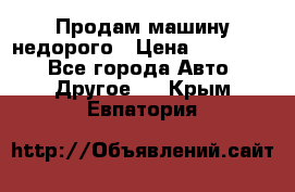 Продам машину недорого › Цена ­ 180 000 - Все города Авто » Другое   . Крым,Евпатория